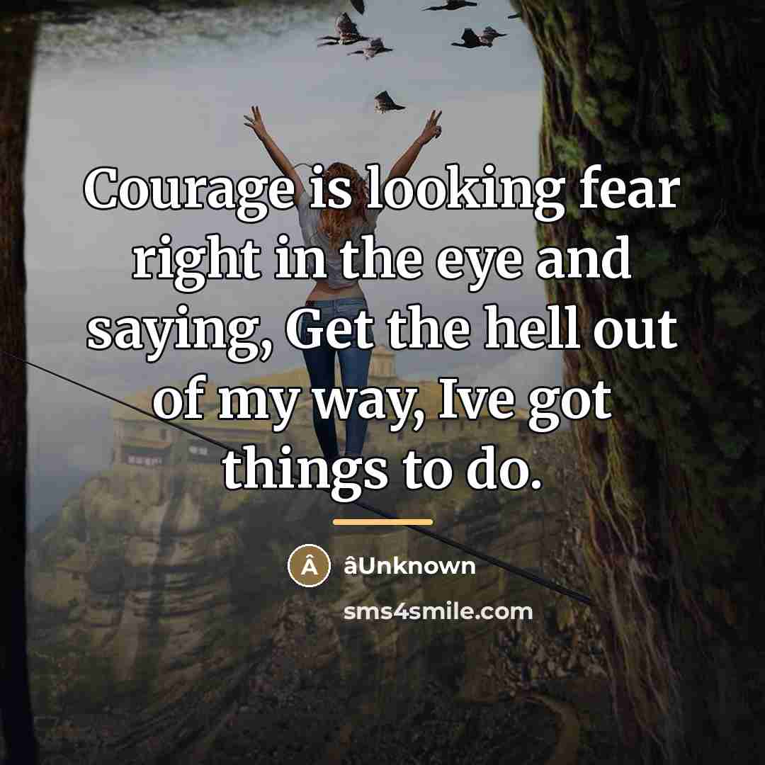 “Courage is looking fear right in the eye and saying,…” quote by âUnknown