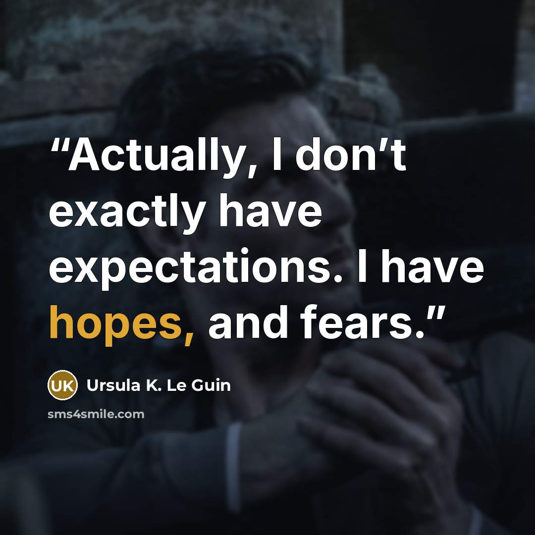 “Actually, I don’t exactly have expectations. I have hopes, and fears.” quote by Ursula K. Le Guin