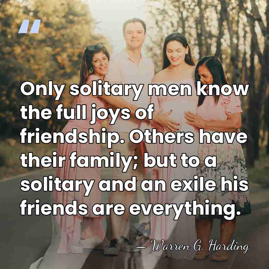 Only solitary men know the full joys of friendship. Others have their&hellip; - Warren G. Harding