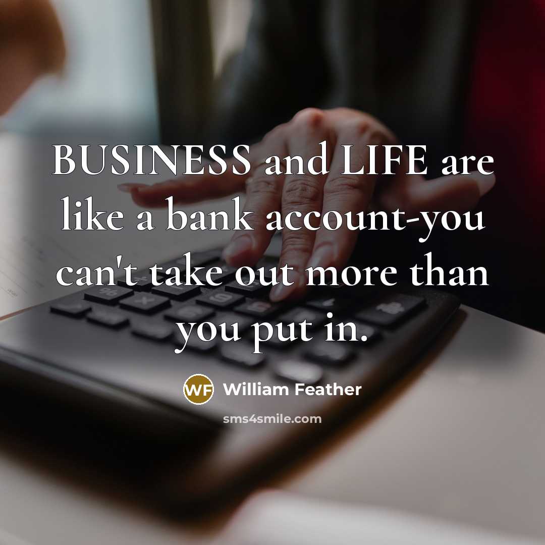 “BUSINESS and LIFE are like a bank account-you can't take…” quote by William Feather