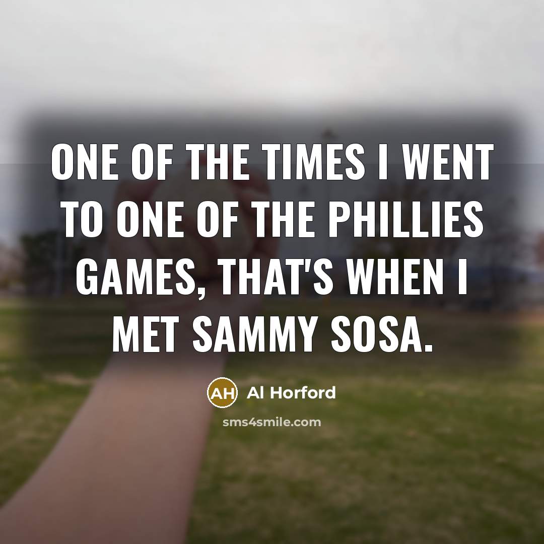 “One of the times I went to one of the Phillies games, that's when I met Sammy Sosa.” quote by Al Horford