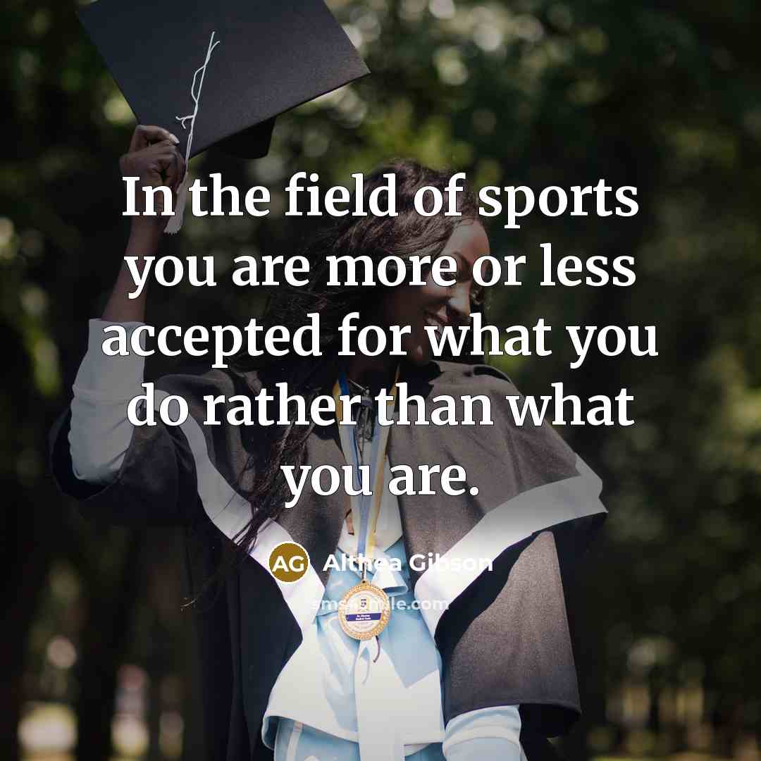 “In the field of sports you are more or less…” quote by Althea Gibson
