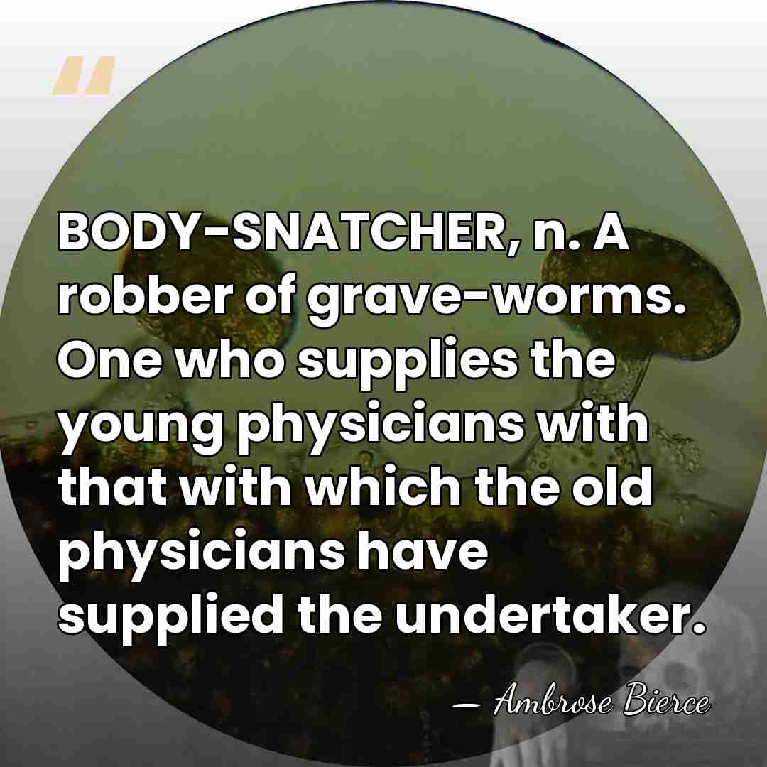 BODY-SNATCHER, n. A robber of grave-worms. One who supplies the young physicians&hellip; - Ambrose Bierce