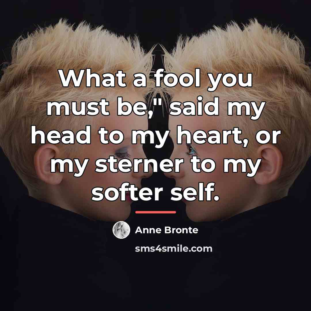 “What a fool you must be," said my head to…” quote by Anne Bronte