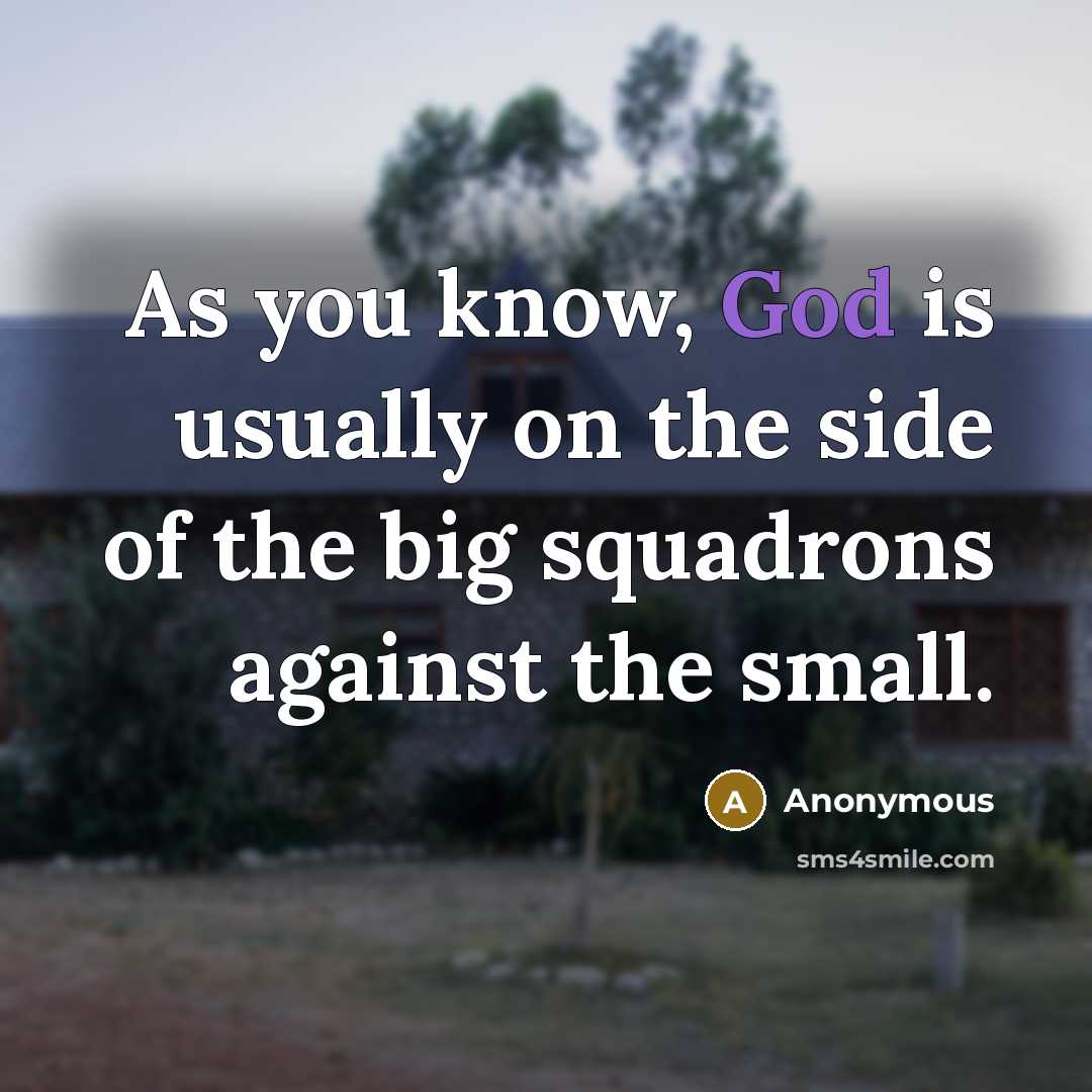 “As you know, God is usually on the side of the big squadrons against the small.” quote by Anonymous