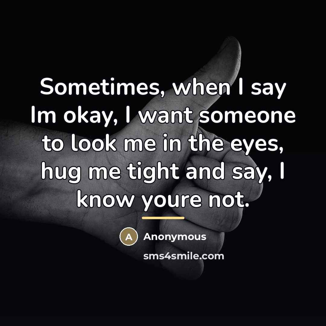 “Sometimes, when I say Im okay, I want someone to…” quote by Anonymous