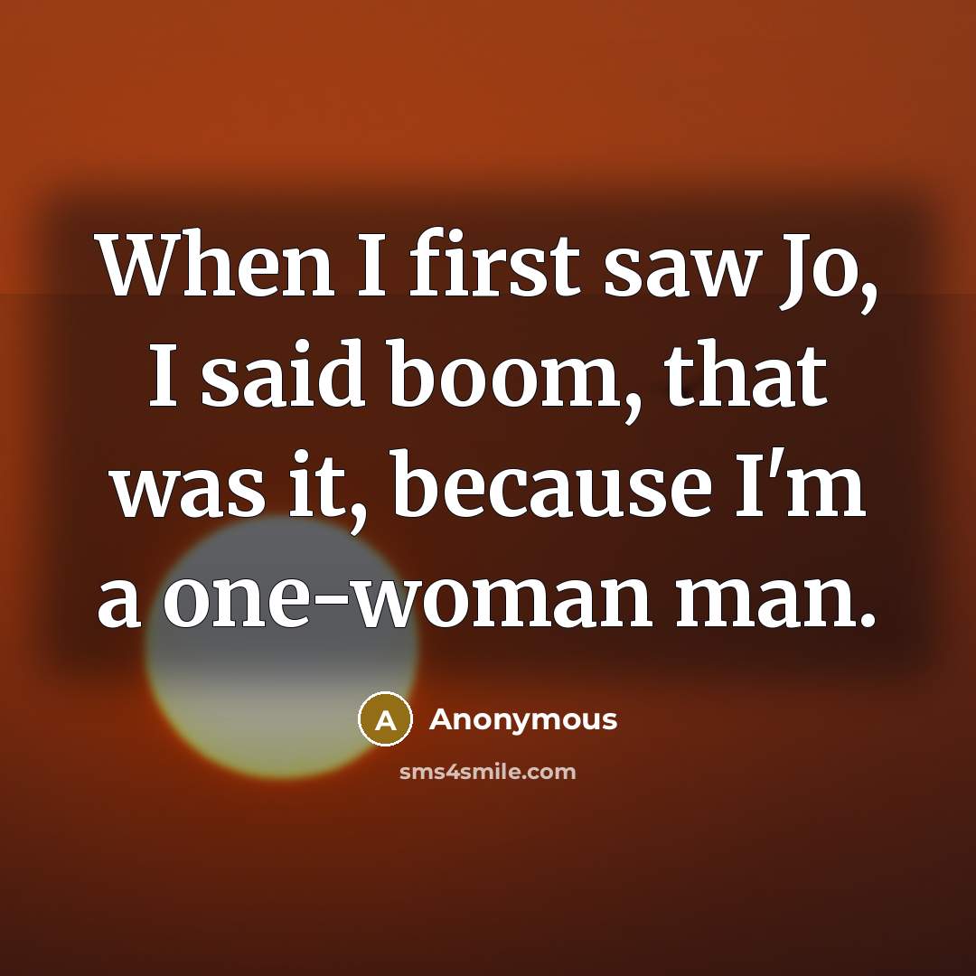 “When I first saw Jo, I said boom, that was it, because I'm a one-woman man.” quote by Anonymous