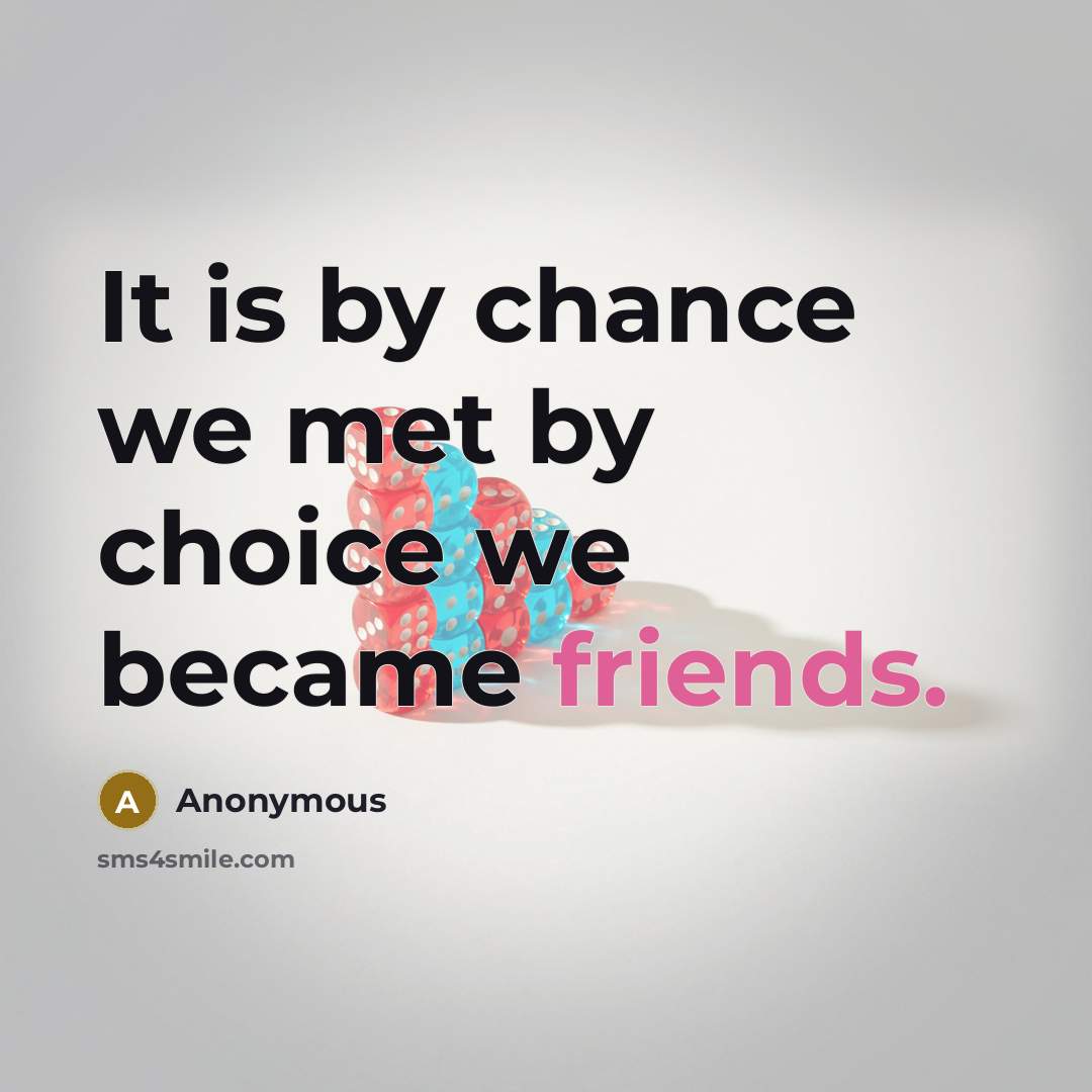 “It is by chance we met by choice we became friends.” quote by Anonymous