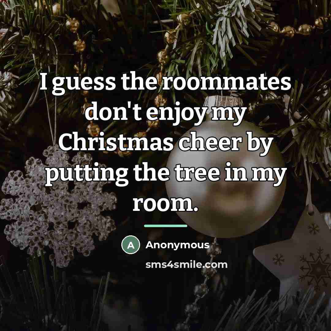 “I guess the roommates don't enjoy my Christmas cheer by…” quote by Anonymous