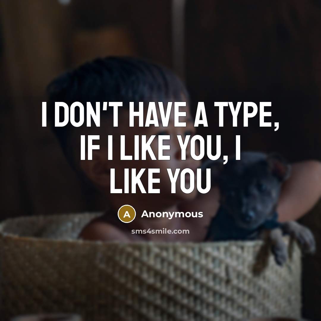 “I don't have a type, if I like you, I…” quote by Anonymous