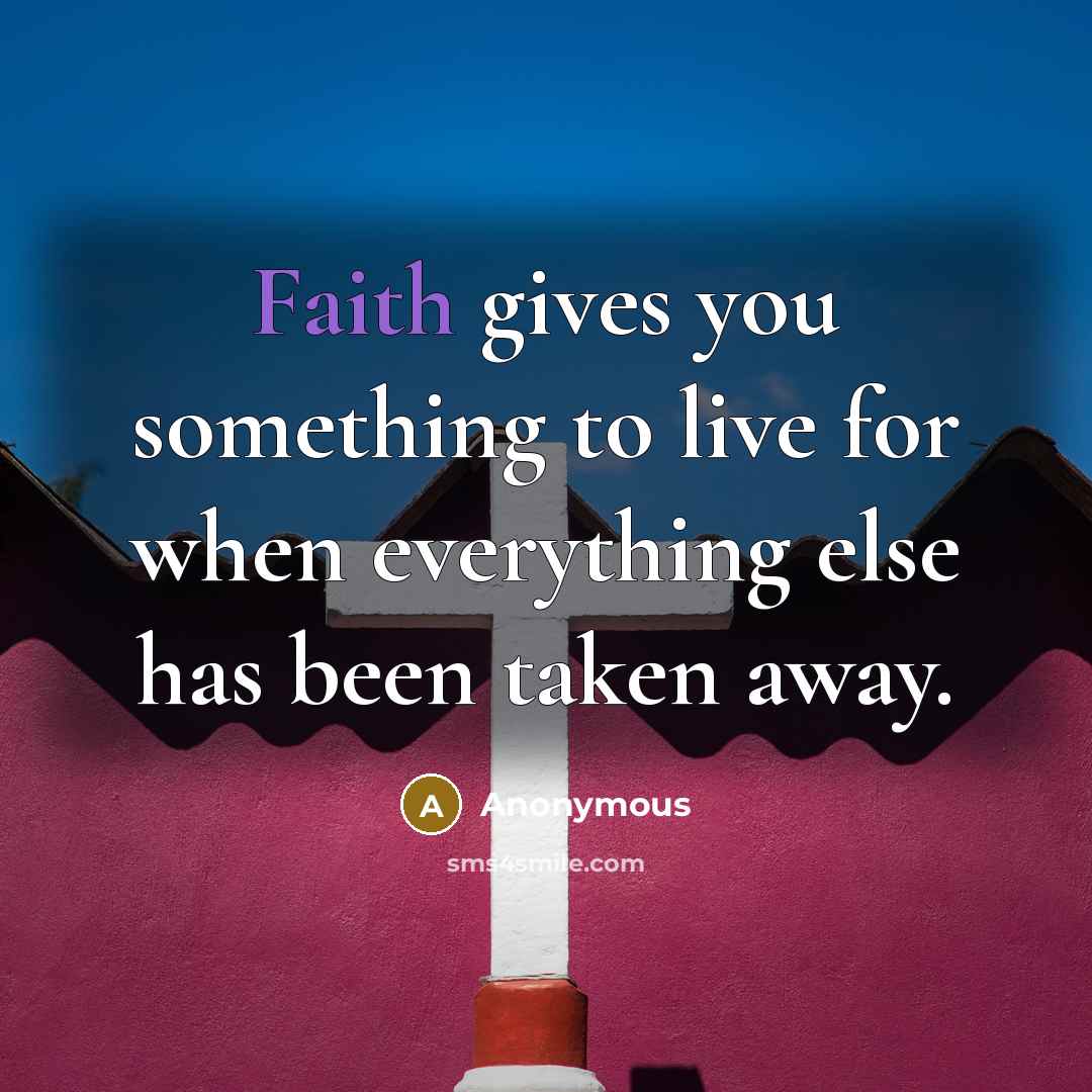 “Faith gives you something to live for when everything else…” quote by Anonymous