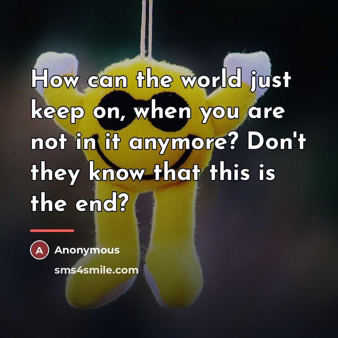 “How can the world just keep on, when you are…” quote by Anonymous