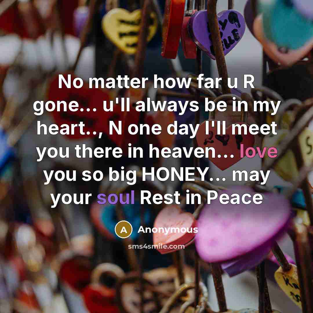 “No matter how far u R gone... u'll always be in my heart.., N one day I'll meet you there in heaven… love you so big HONEY... may your soul Rest in Peace” quote by Anonymous