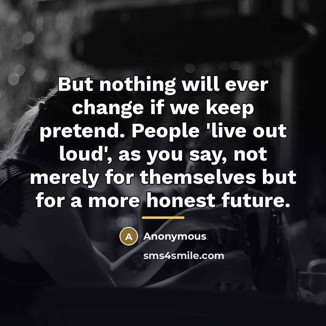 “But nothing will ever change if we keep pretend. People…” quote by Anonymous