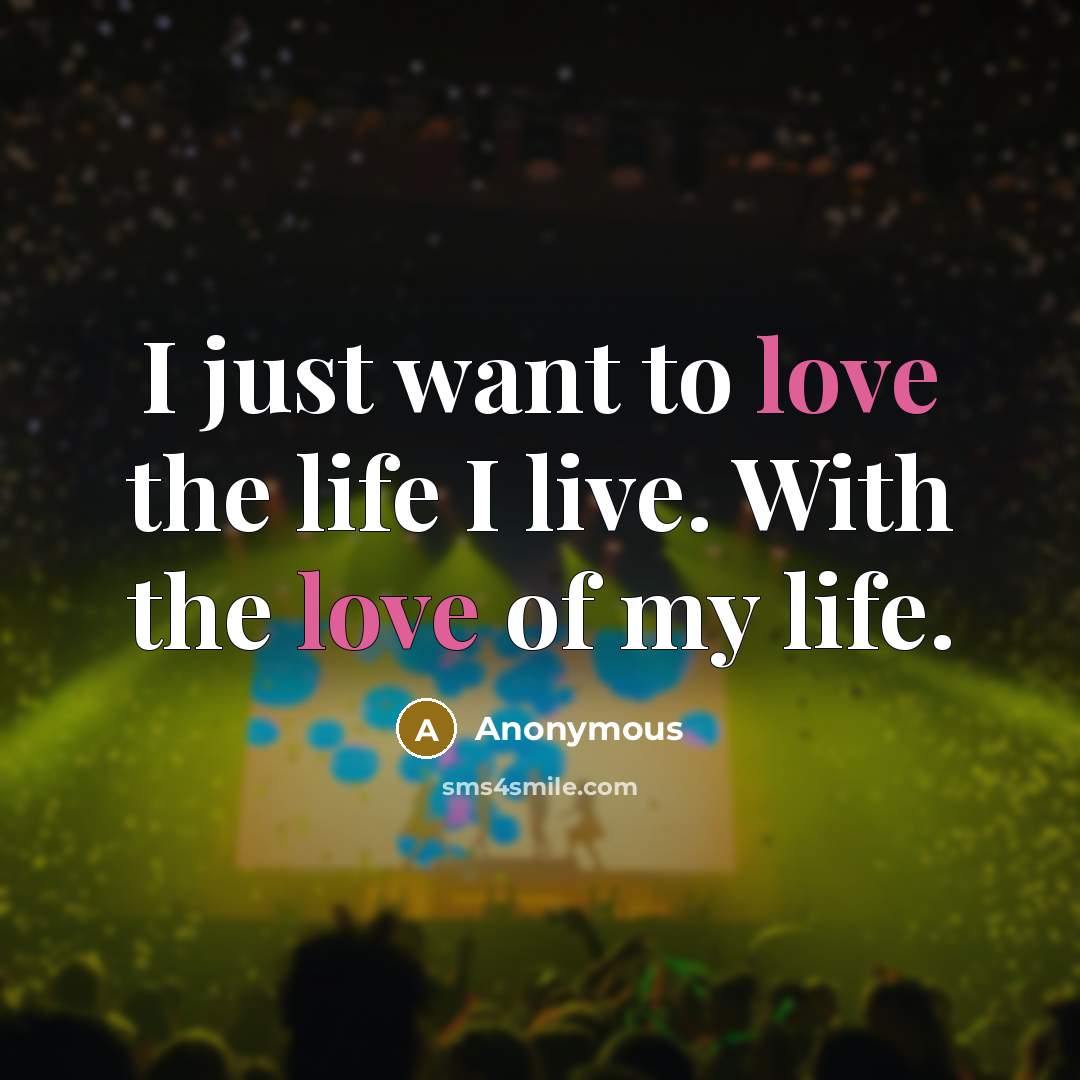 “I just want to love the life I live. With…” quote by Anonymous