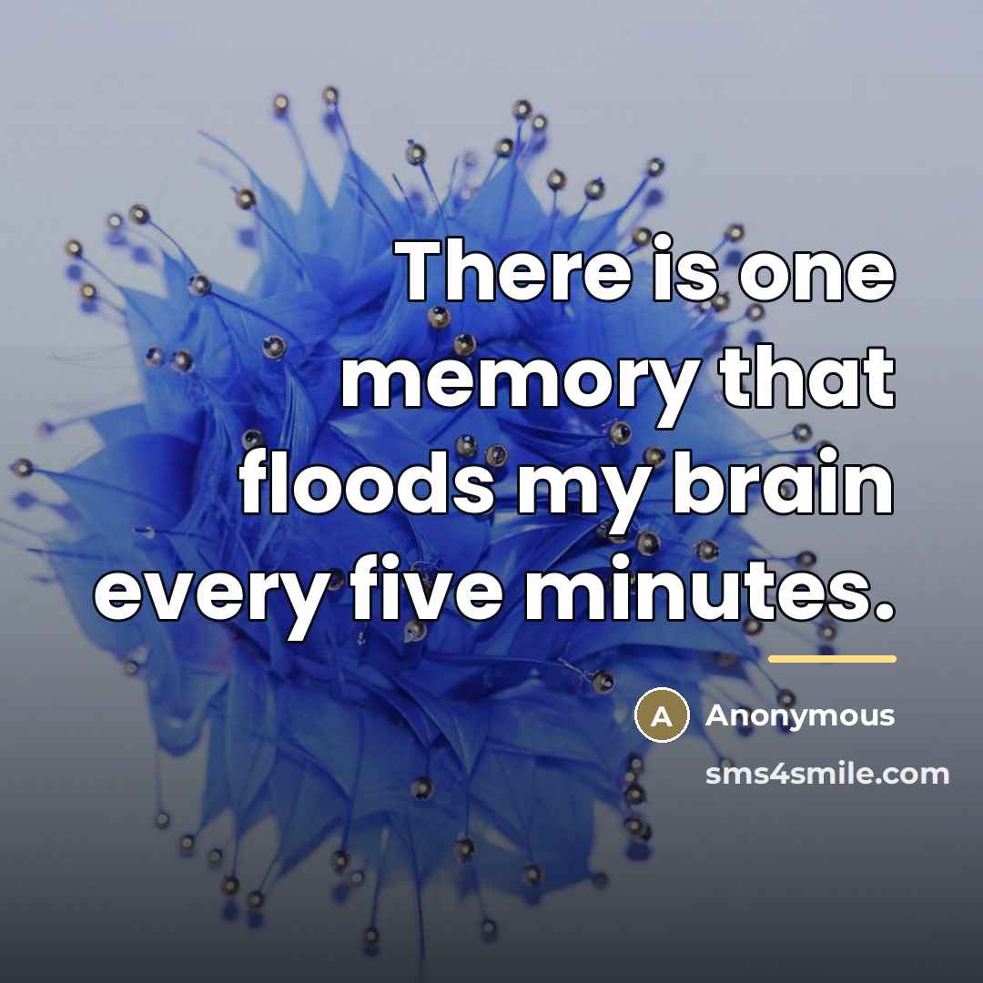 “There is one memory that floods my brain every five…” quote by Anonymous