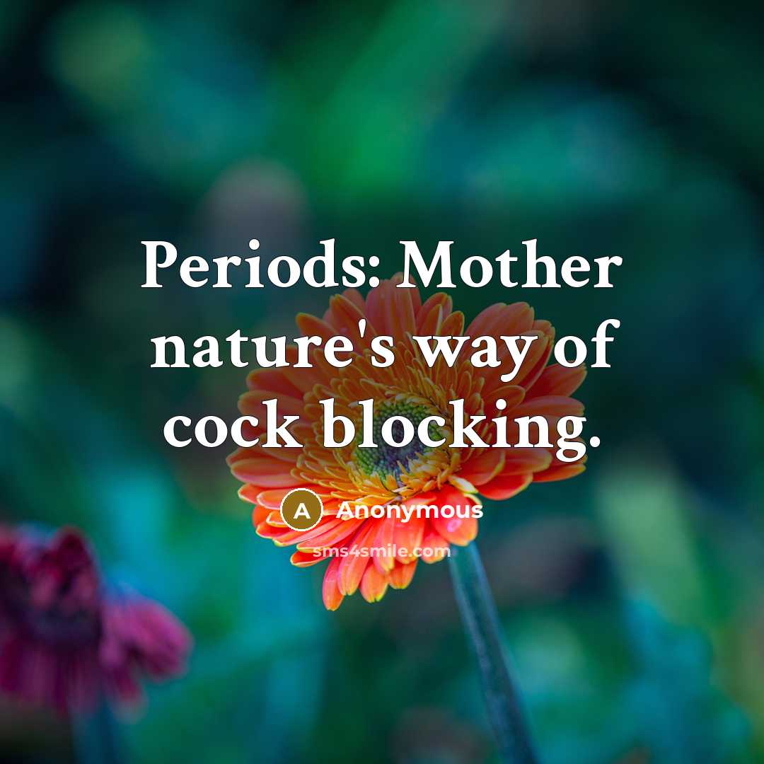 “Periods: Mother nature's way of cock blocking.” quote by Anonymous