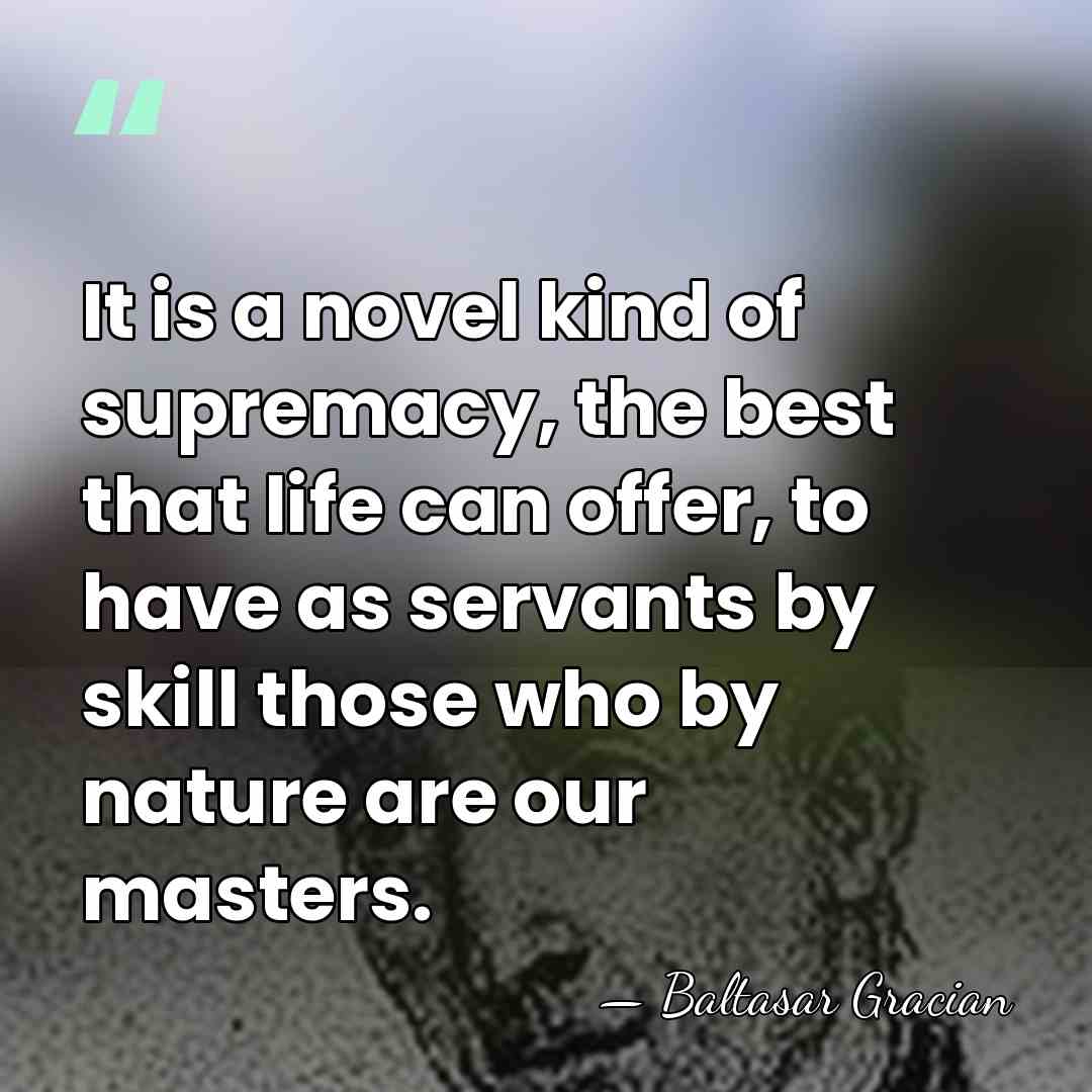 It is a novel kind of supremacy, the best that life can&hellip; - Baltasar Gracian