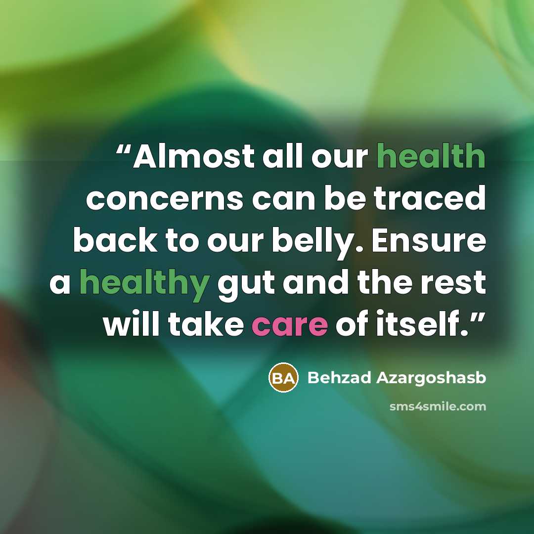 “Almost all our health concerns can be traced back to our belly. Ensure a healthy gut and the rest will take care of itself.” quote by Behzad Azargoshasb