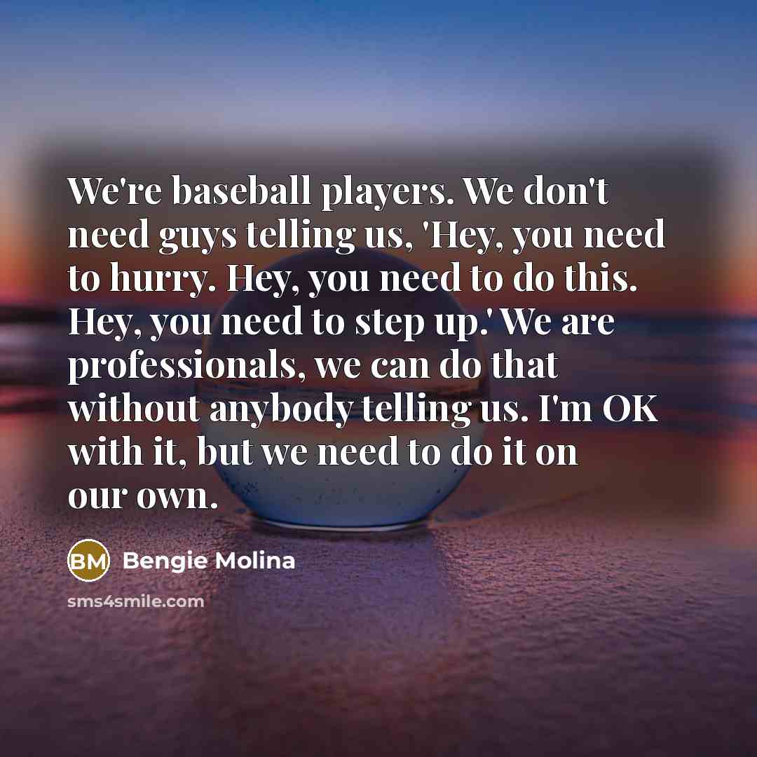 “We're baseball players. We don't need guys telling us, 'Hey,…” quote by Bengie Molina