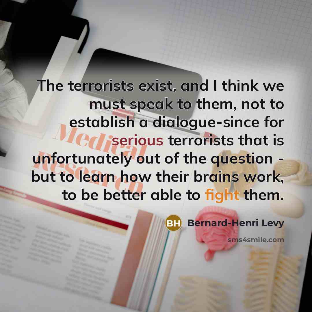 “The terrorists exist, and I think we must speak to…” quote by Bernard-Henri Levy