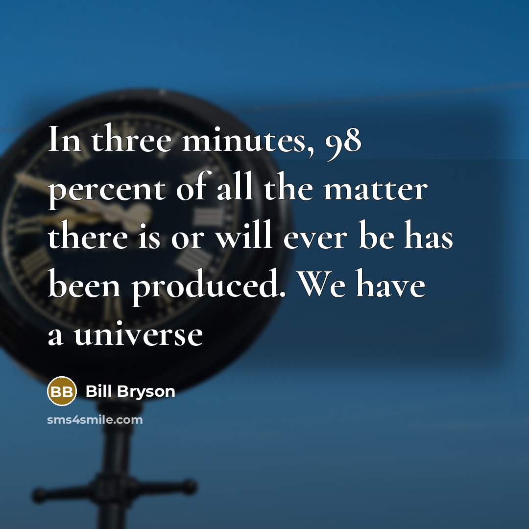 “In three minutes, 98 percent of all the matter there…” quote by Bill Bryson