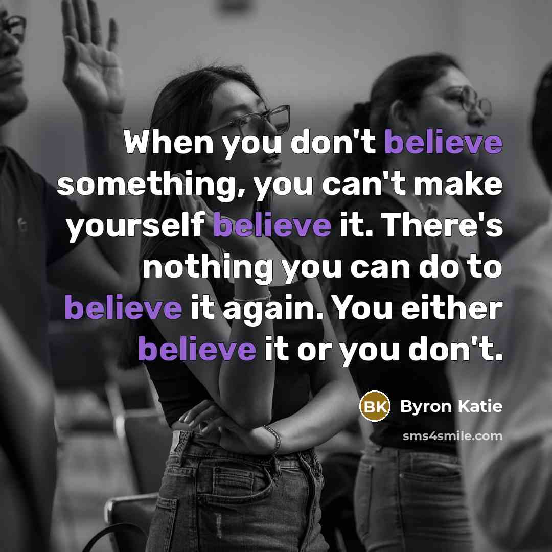 “When you don't believe something, you can't make yourself believe…” quote by Byron Katie