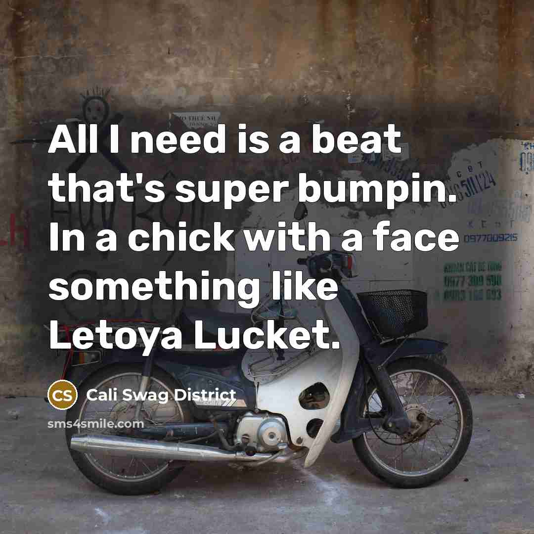 “All I need is a beat that's super bumpin. In a chick with a face something like Letoya Lucket.” quote by Cali Swag District