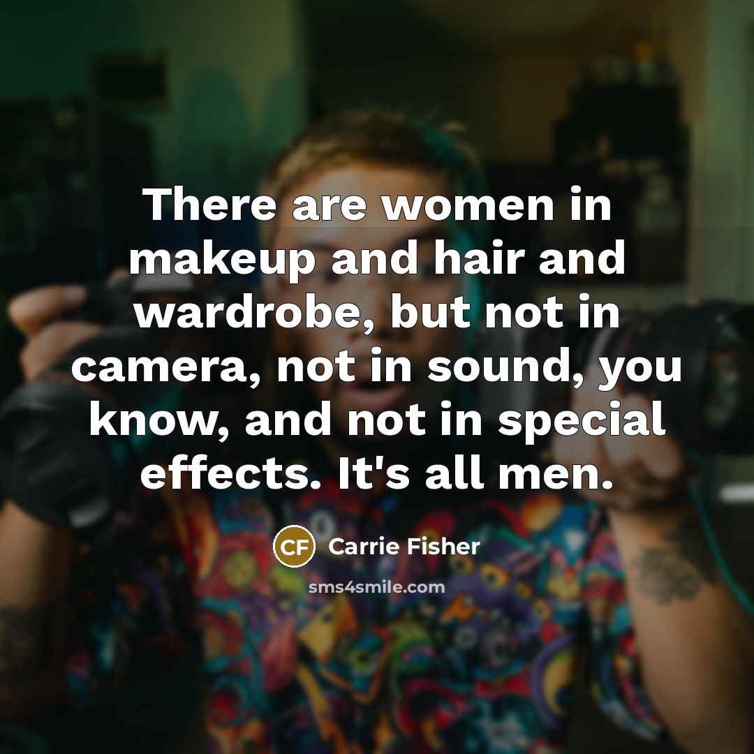 “There are women in makeup and hair and wardrobe, but…” quote by Carrie Fisher