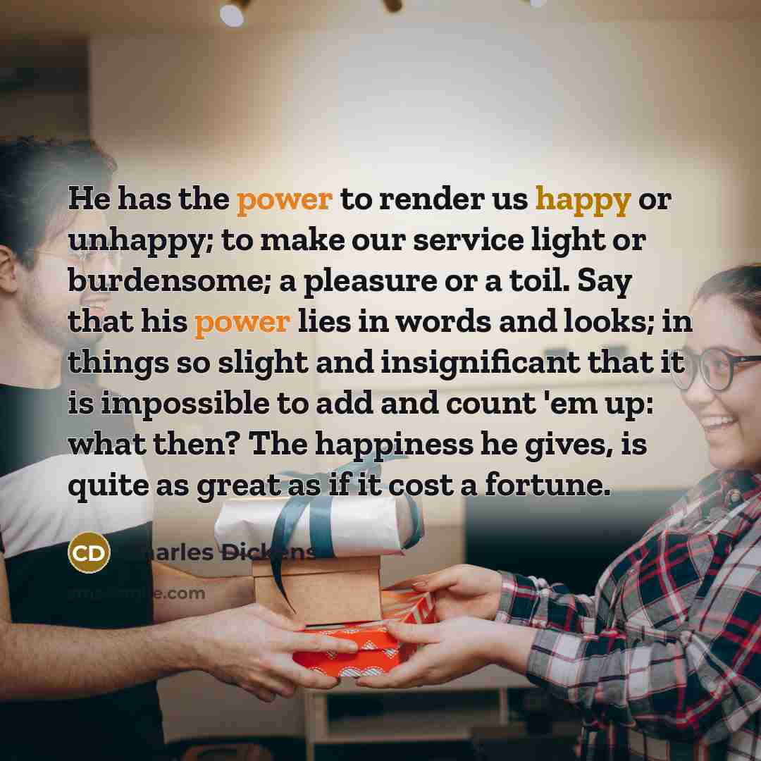 “He has the power to render us happy or unhappy;…” quote by Charles Dickens