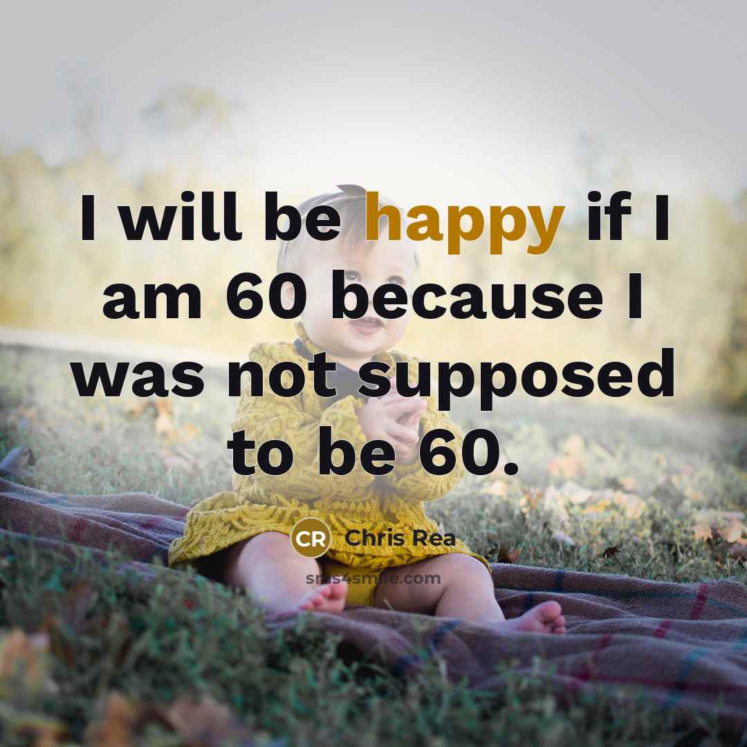 “I will be happy if I am 60 because I…” quote by Chris Rea