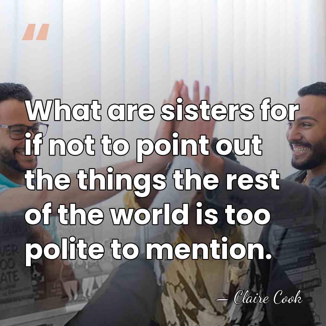 What are sisters for if not to point out the things the&hellip; - Claire Cook