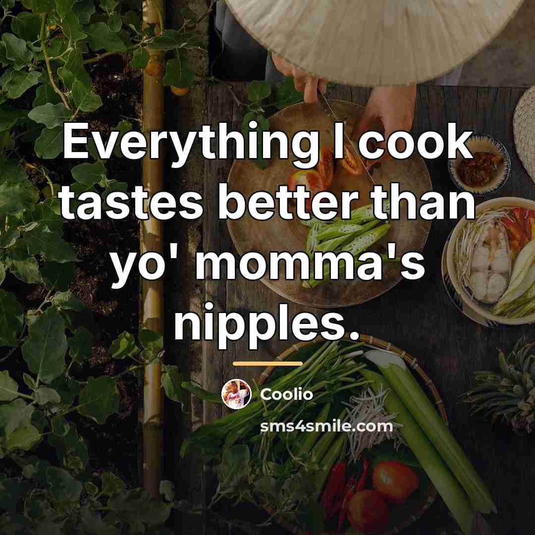 “Everything I cook tastes better than yo' momma's nipples.…” quote by Coolio