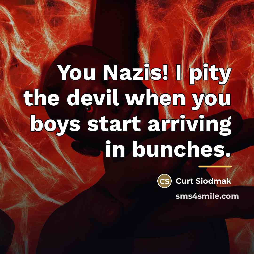 “You Nazis! I pity the devil when you boys start…” quote by Curt Siodmak