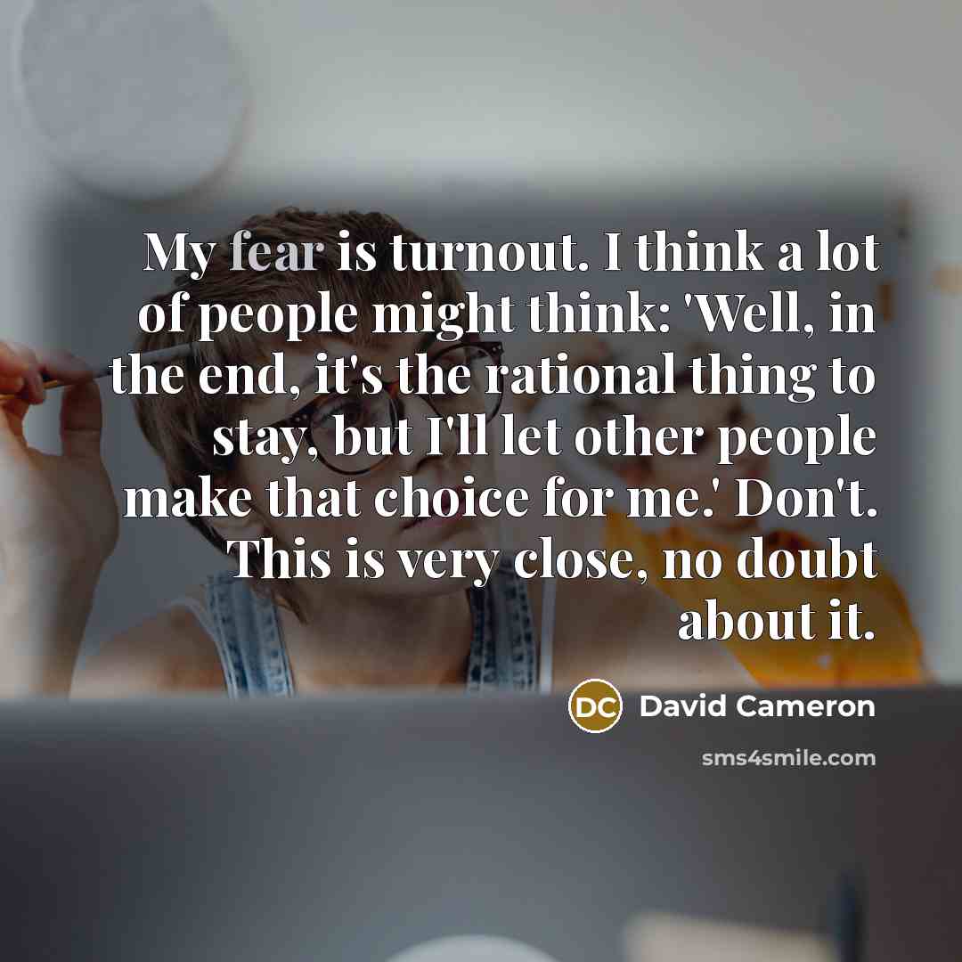 “My fear is turnout. I think a lot of people…” quote by David Cameron