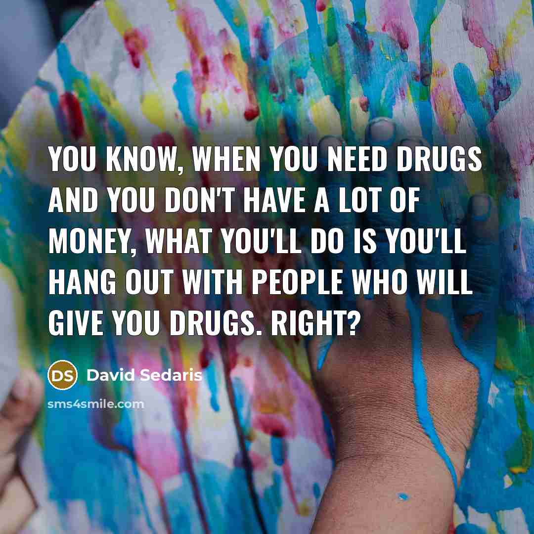“You know, when you need drugs and you don't have…” quote by David Sedaris