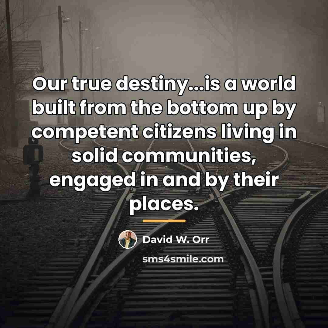 “Our true destiny...is a world built from the bottom up…” quote by David W. Orr