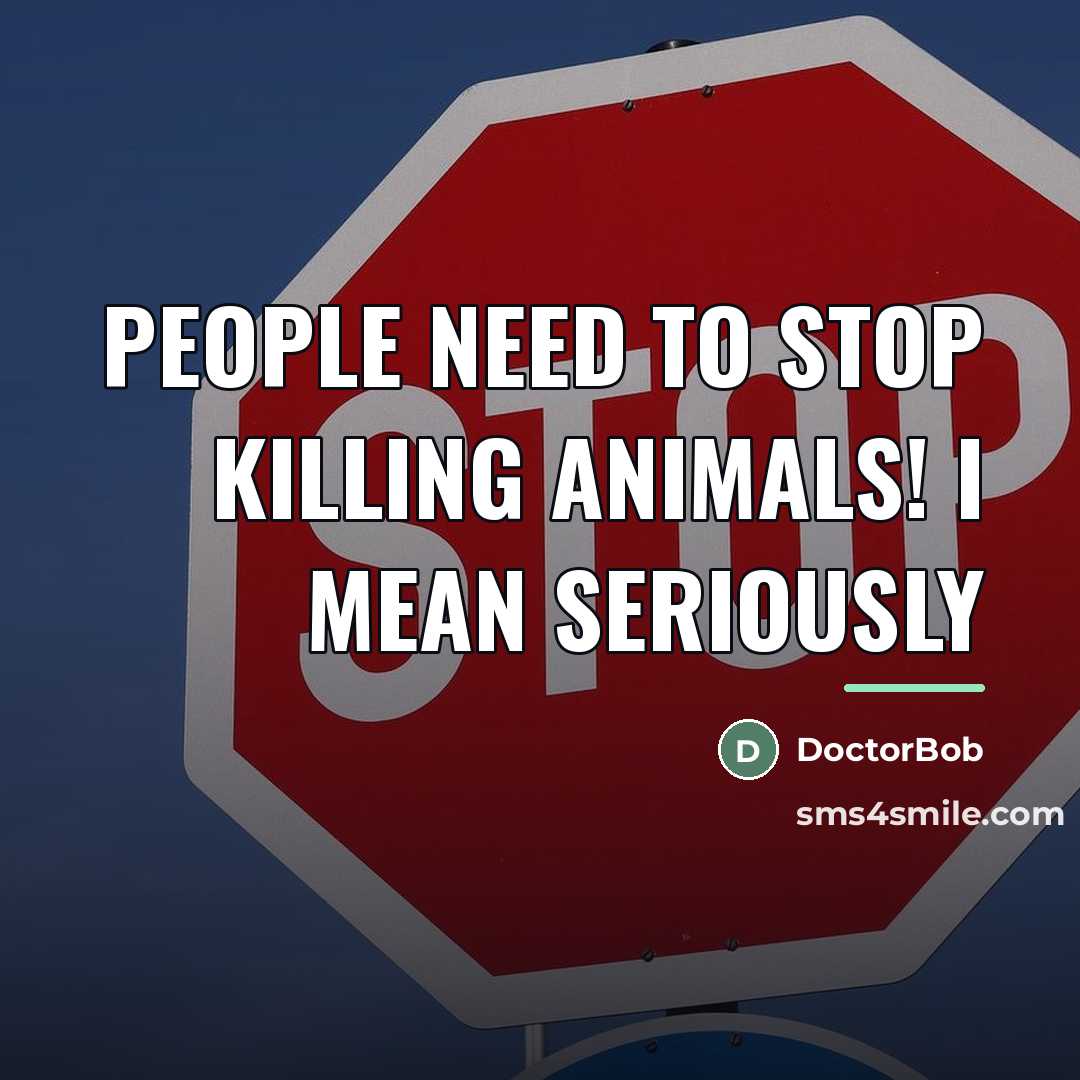 “People need to stop killing animals! I mean seriously…” quote by DoctorBob