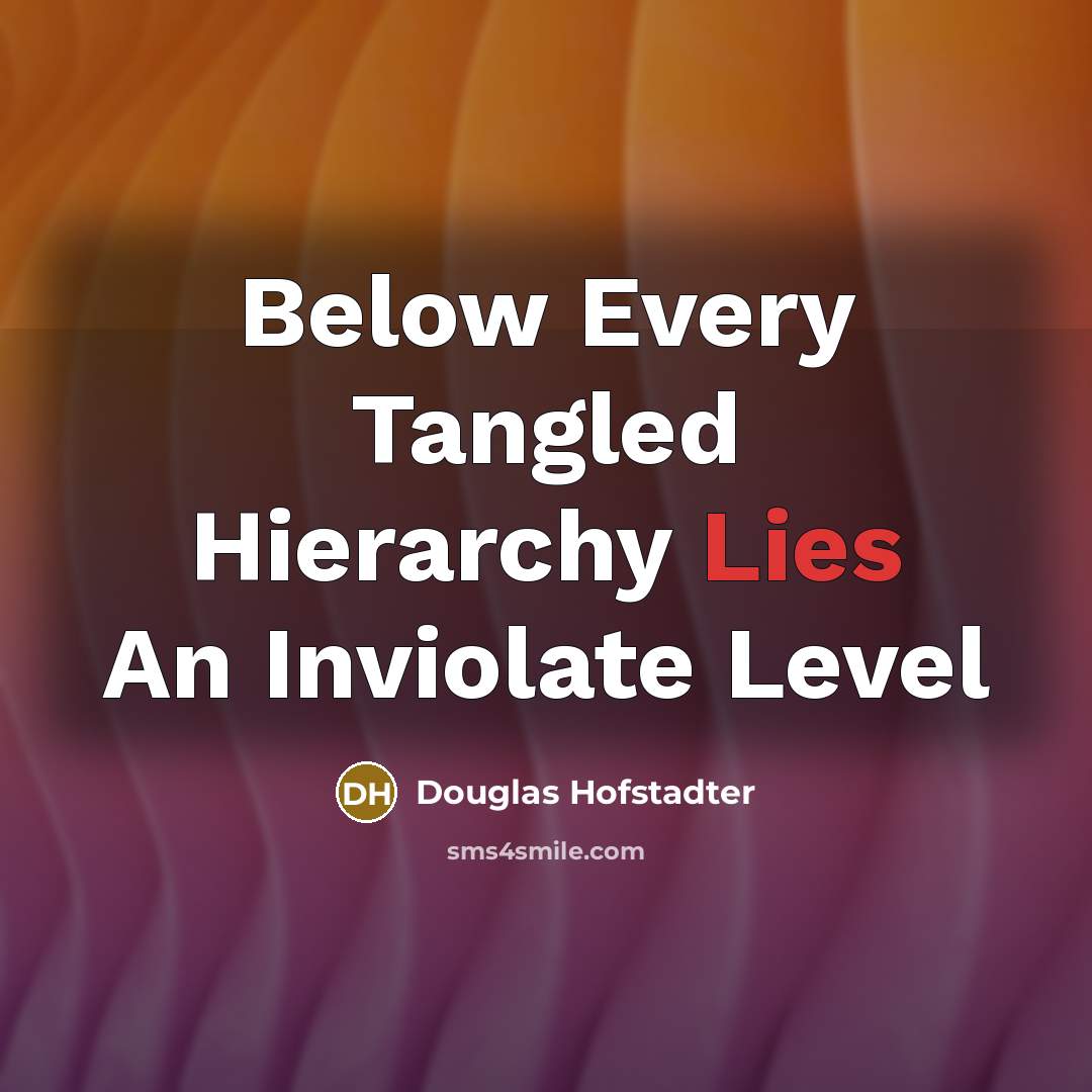 “Below Every Tangled Hierarchy Lies An Inviolate Level…” quote by Douglas Hofstadter