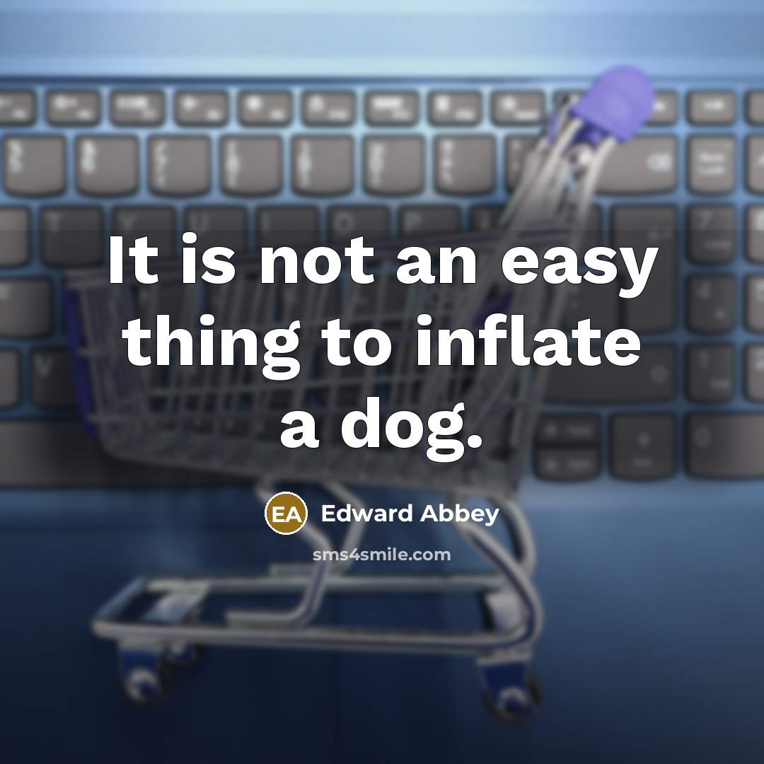 “It is not an easy thing to inflate a dog.…” quote by Edward Abbey