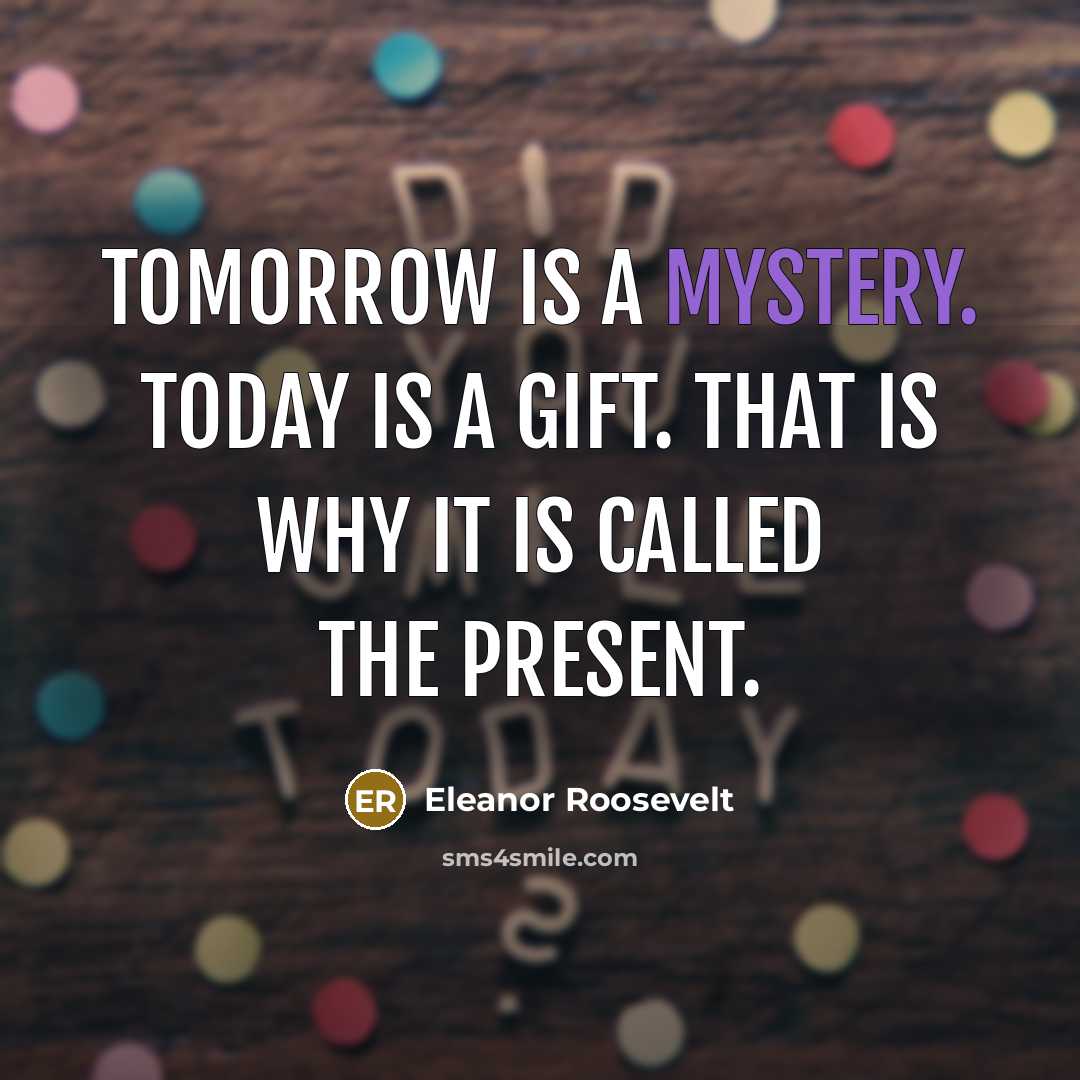“Tomorrow is a mystery. Today is a gift. That is…” quote by Eleanor Roosevelt