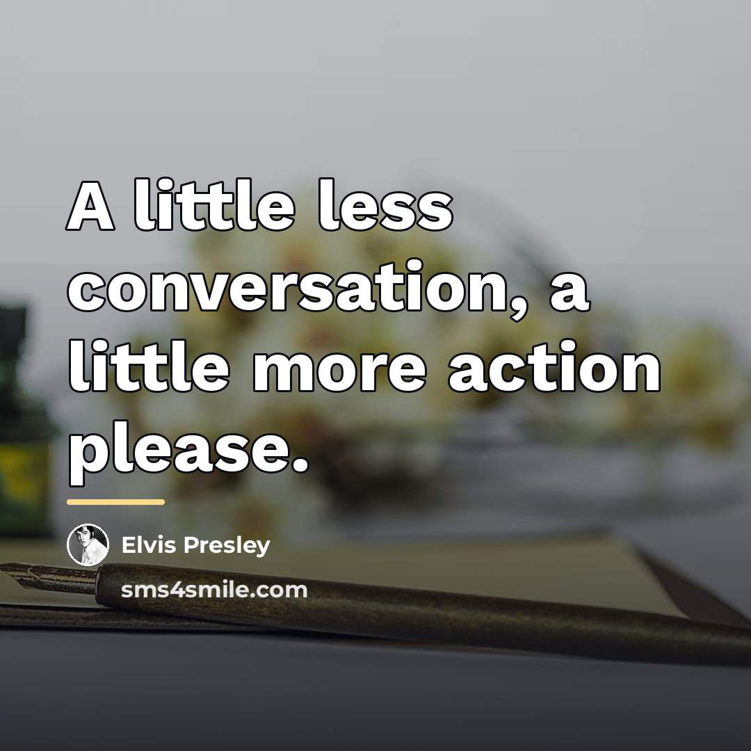 “A little less conversation, a little more action please.…” quote by Elvis Presley