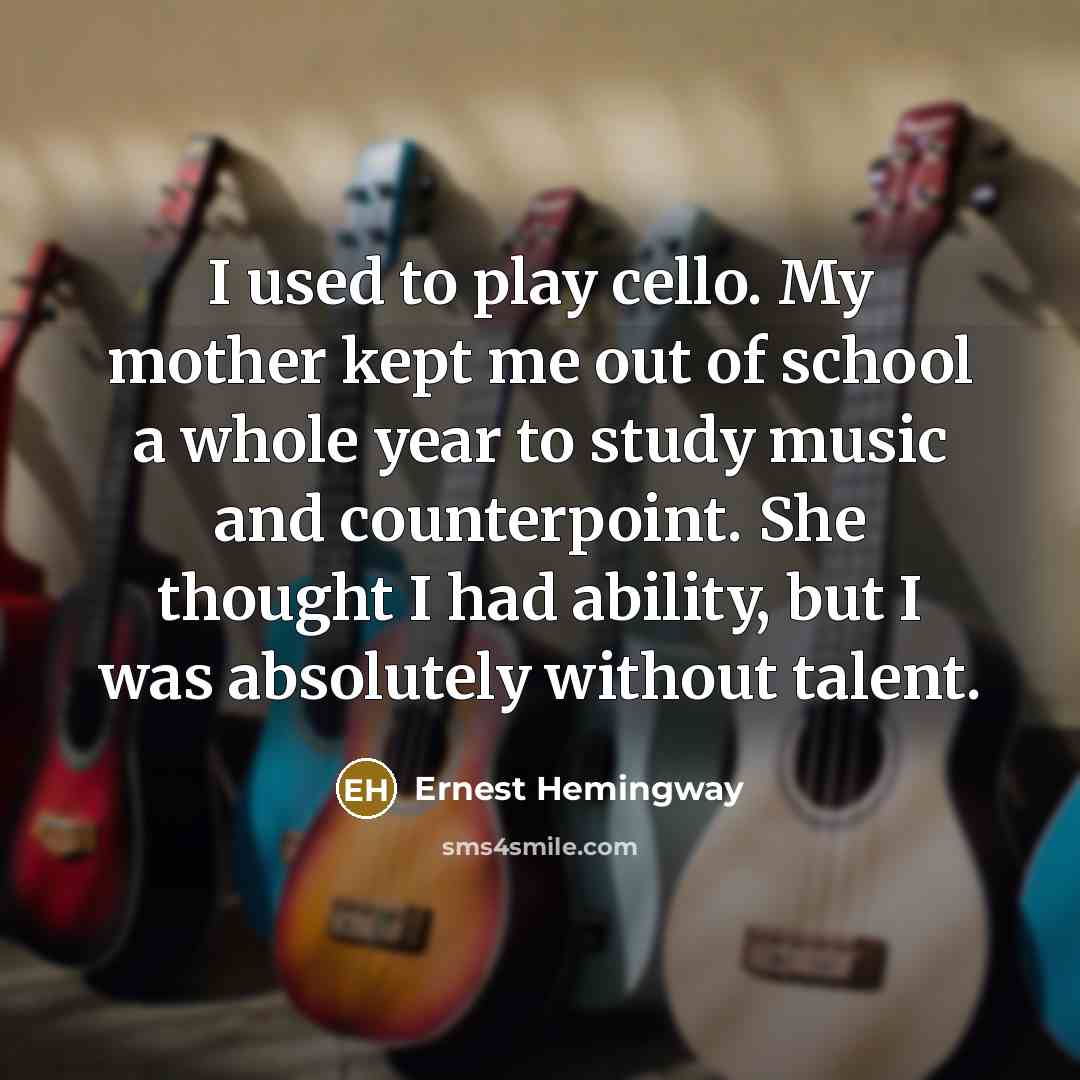 “I used to play cello. My mother kept me out…” quote by Ernest Hemingway