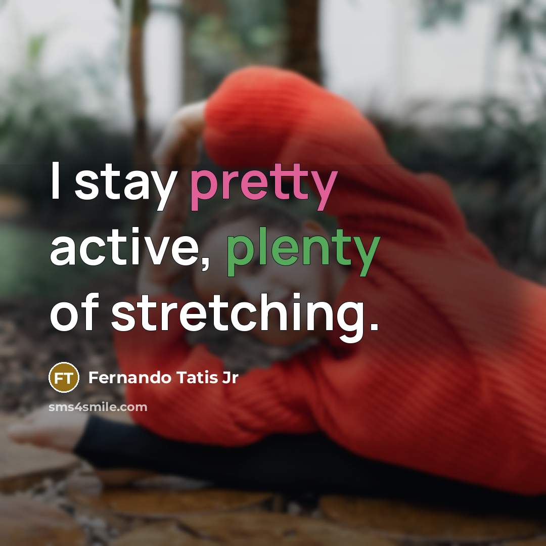 “I stay pretty active, plenty of stretching.…” quote by Fernando Tatis Jr