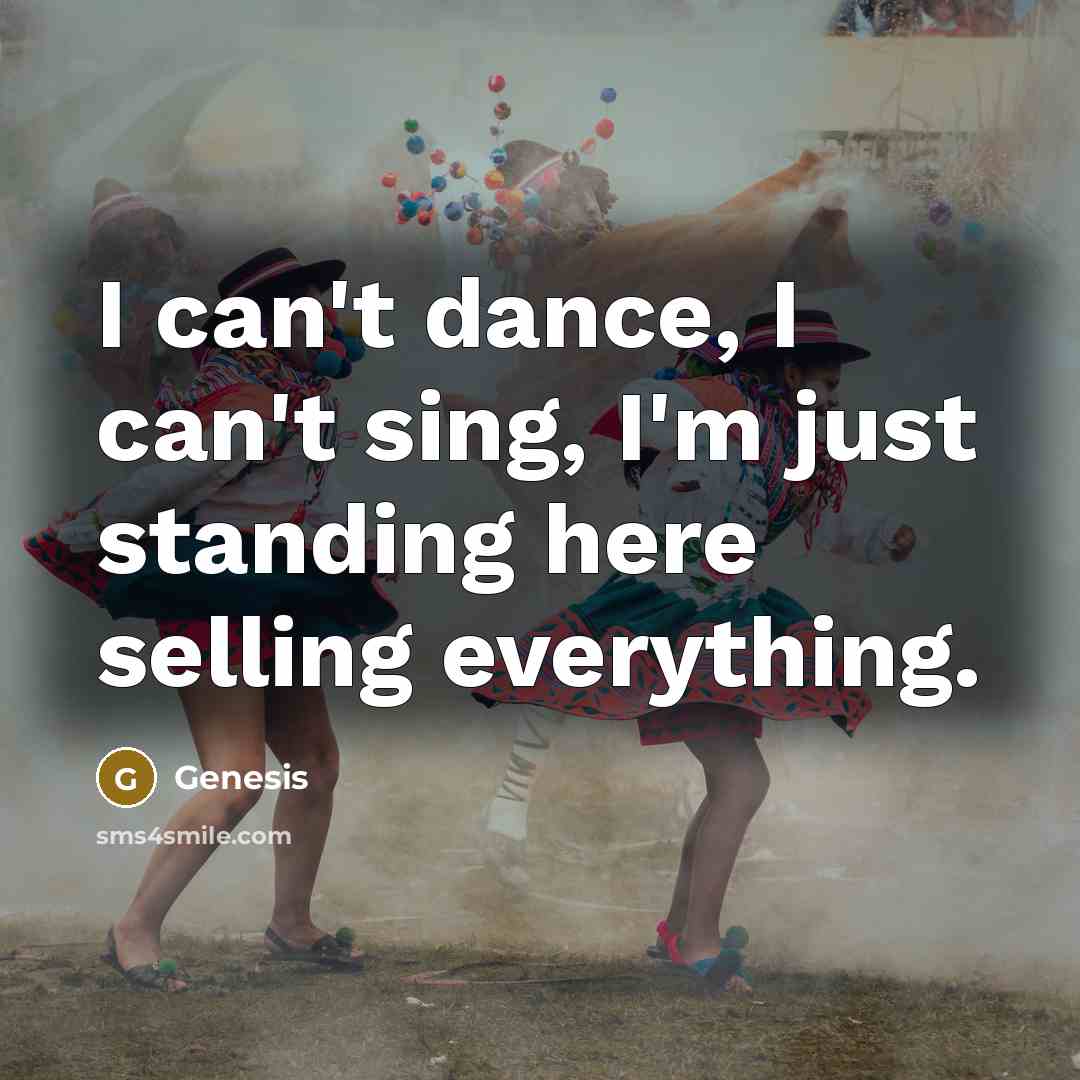 “I can't dance, I can't sing, I'm just standing here…” quote by Genesis