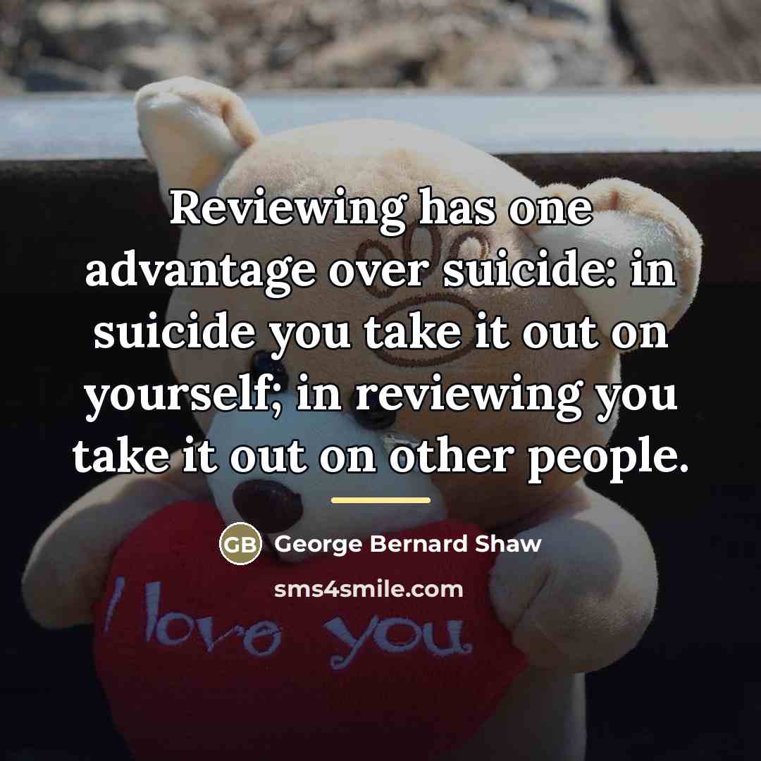 “Reviewing has one advantage over suicide: in suicide you take…” quote by George Bernard Shaw