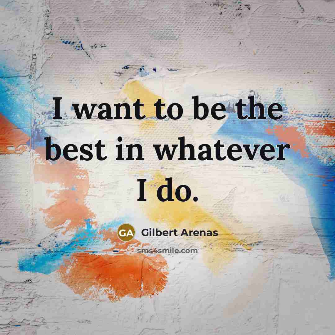 “I want to be the best in whatever I do.…” quote by Gilbert Arenas