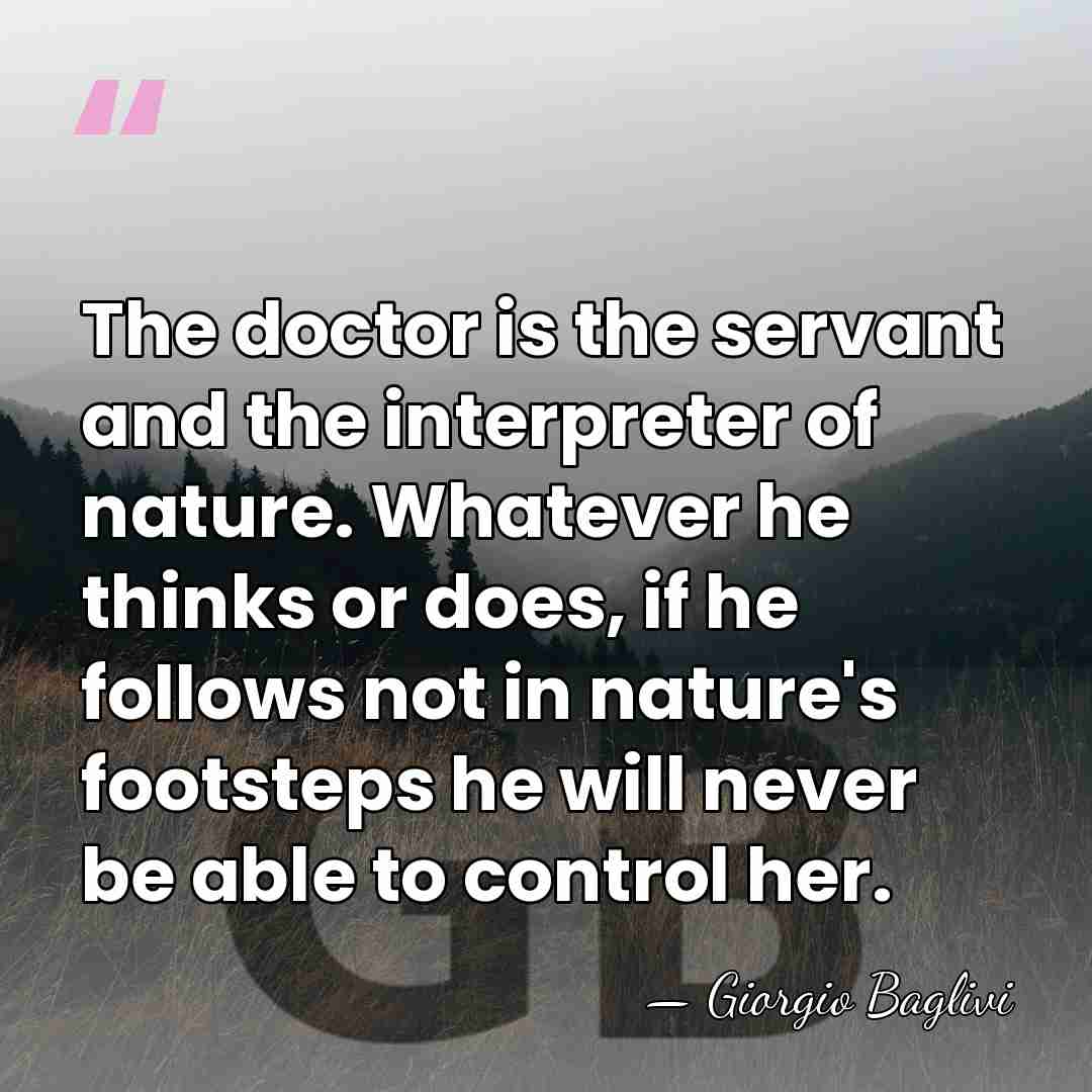 The doctor is the servant and the interpreter of nature. Whatever he&hellip; - Giorgio Baglivi