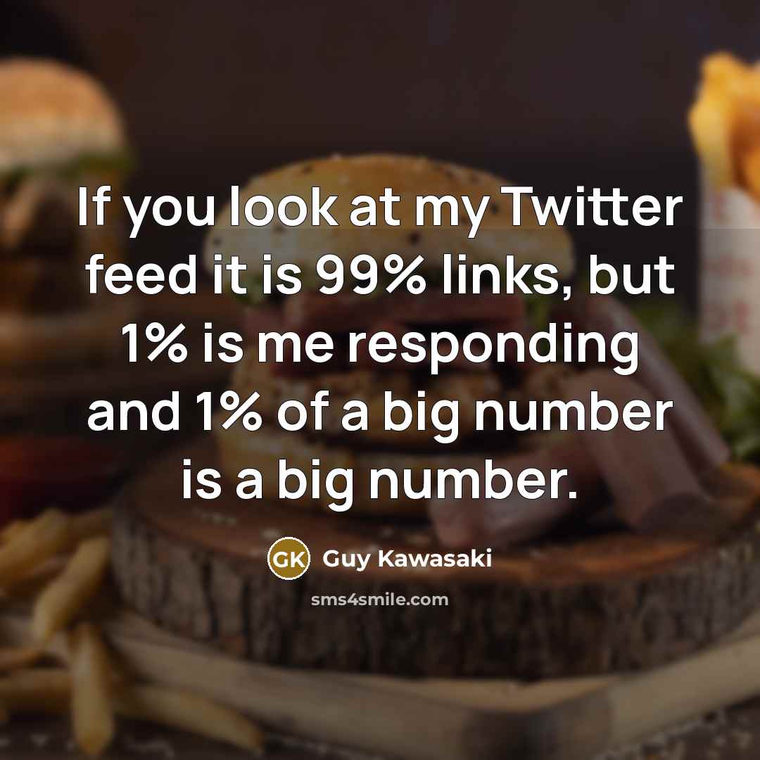 “If you look at my Twitter feed it is 99%…” quote by Guy Kawasaki