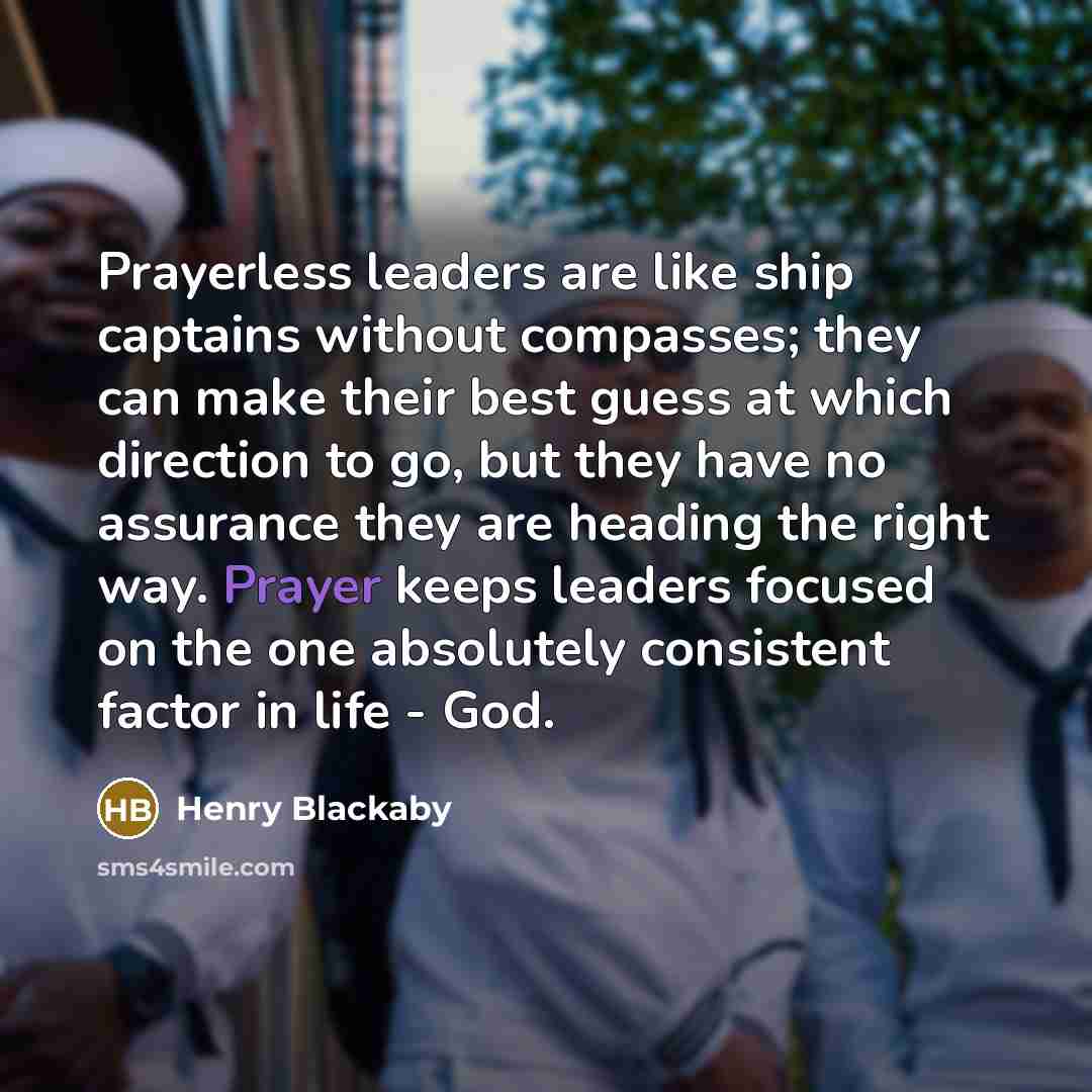 “Prayerless leaders are like ship captains without compasses; they can…” quote by Henry Blackaby